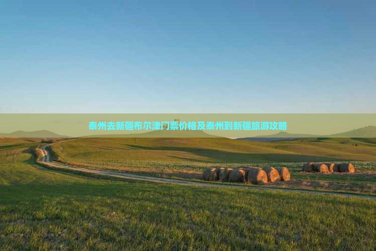 泰州去新疆布尔津门票价格及泰州到新疆旅游攻略