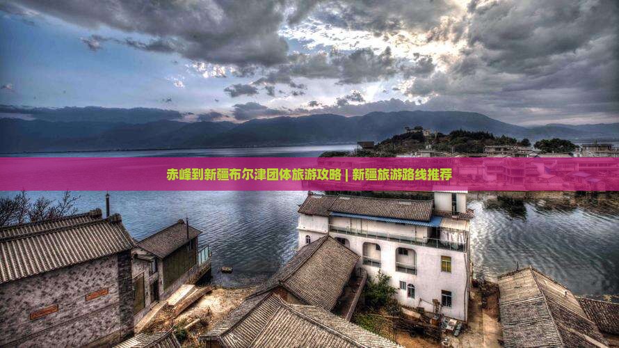 赤峰到新疆布尔津团体旅游攻略 | 新疆旅游路线推荐