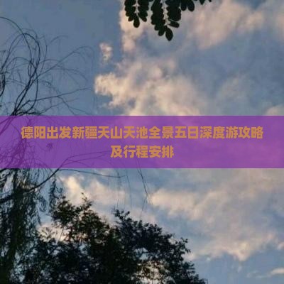 德阳出发新疆天山天池全景五日深度游攻略及行程安排