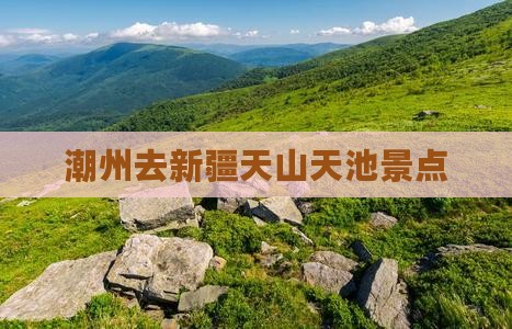 潮州去新疆天山天池景点