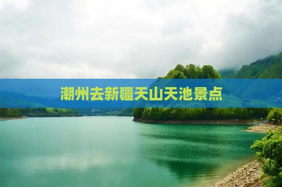 潮州去新疆天山天池景点