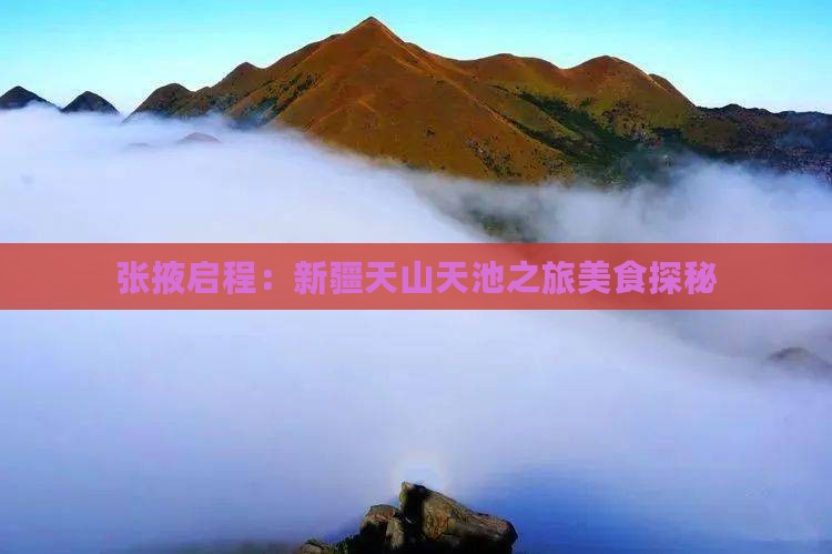 张掖启程：新疆天山天池之旅美食探秘
