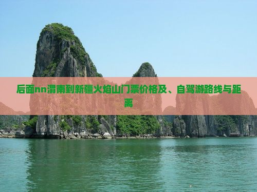 后面nn渭南到新疆火焰山门票价格及、自驾游路线与距离