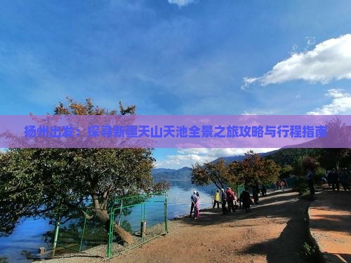 扬州出发：探寻新疆天山天池全景之旅攻略与行程指南