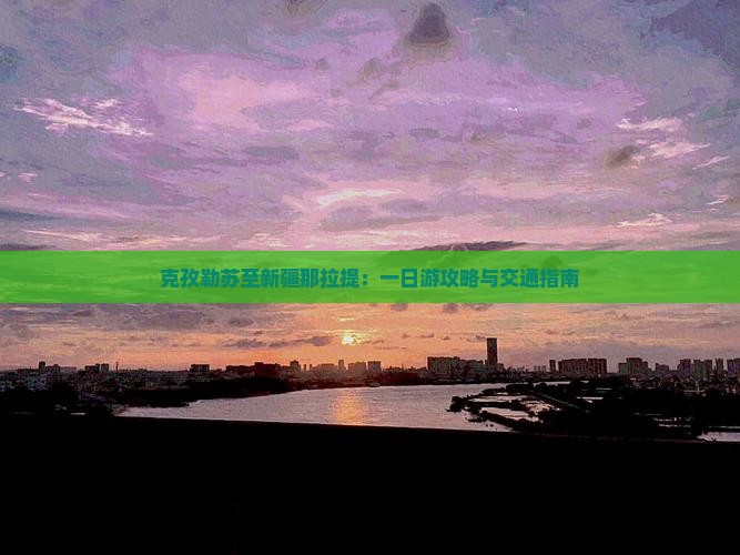 克孜勒苏至新疆那拉提：一日游攻略与交通指南