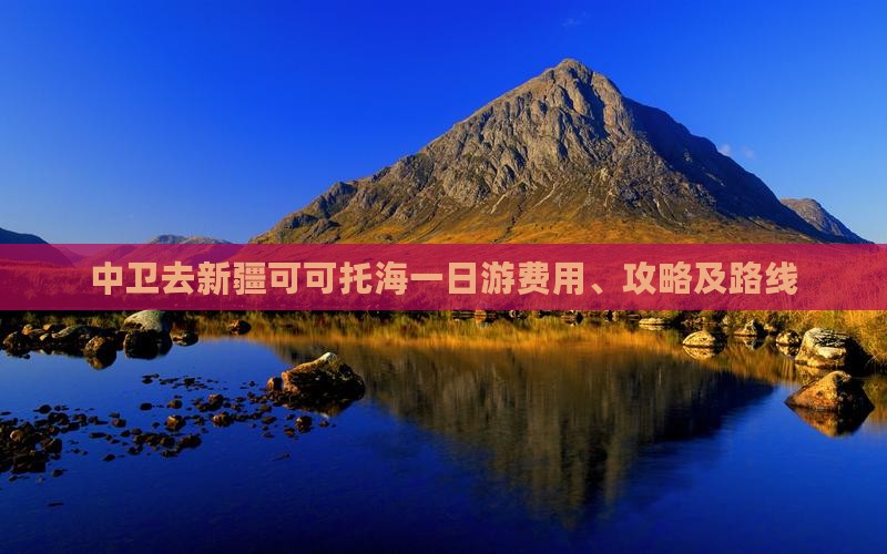 中卫去新疆可可托海一日游费用、攻略及路线
