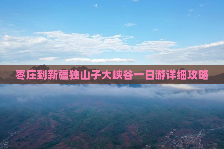 枣庄到新疆独山子大峡谷一日游详细攻略