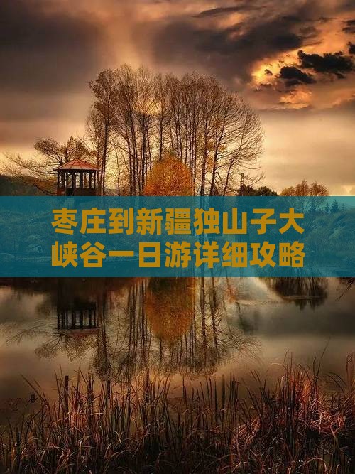 枣庄到新疆独山子大峡谷一日游详细攻略