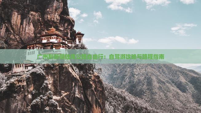 广州到新疆独库公路自由行：自驾游攻略与路程指南