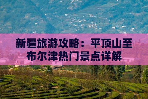 新疆旅游攻略：平顶山至布尔津热门景点详解