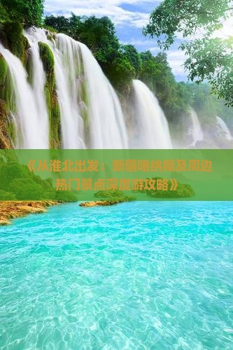 《从淮北出发：新疆喀纳斯及周边热门景点深度游攻略》