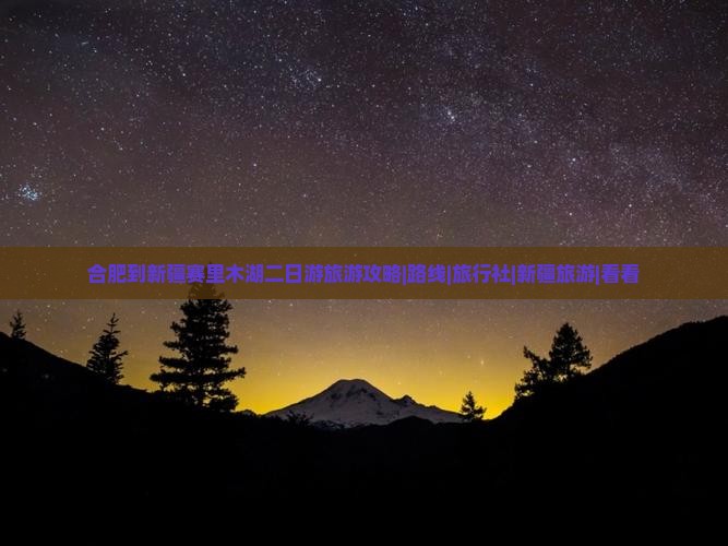 合肥到新疆赛里木湖二日游旅游攻略|路线|旅行社|新疆旅游|看看