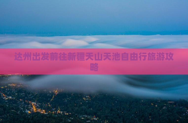 达州出发前往新疆天山天池自由行旅游攻略