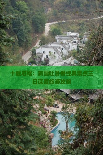 十堰启程：新疆吐鲁番经典景点三日深度旅游攻略
