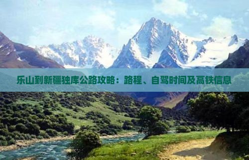 乐山到新疆独库公路攻略：路程、自驾时间及高铁信息