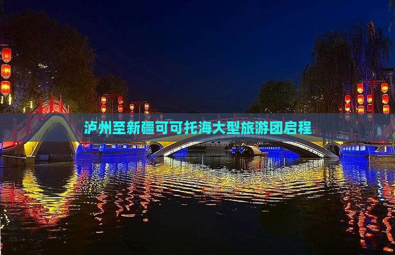 泸州至新疆可可托海大型旅游团启程