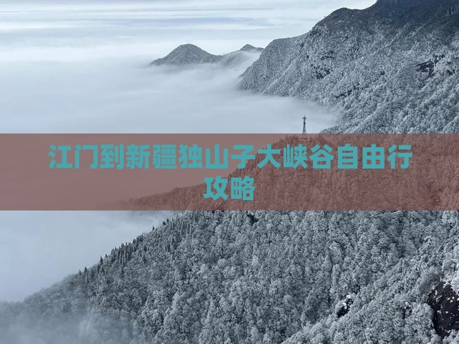 江门到新疆独山子大峡谷自由行攻略