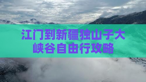 江门到新疆独山子大峡谷自由行攻略