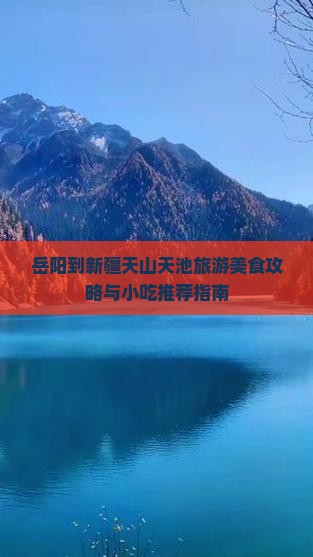 岳阳到新疆天山天池旅游美食攻略与小吃推荐指南