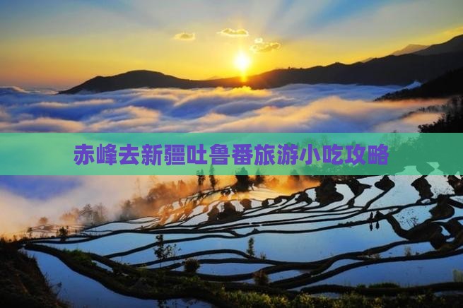 赤峰去新疆吐鲁番旅游小吃攻略