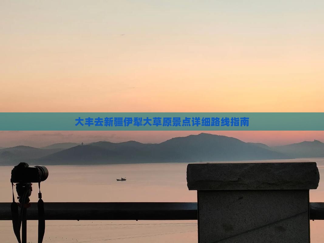 大丰去新疆伊犁大草原景点详细路线指南