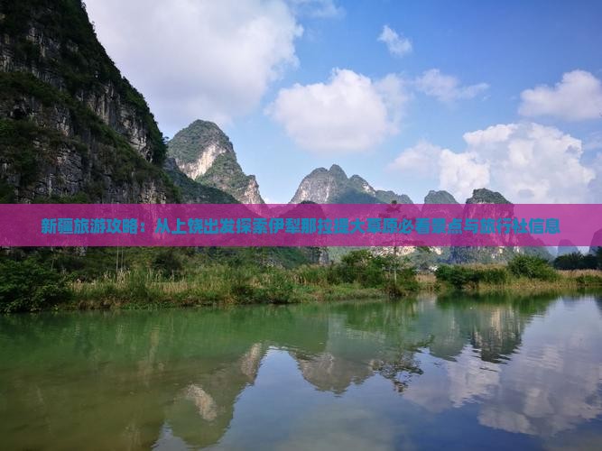 新疆旅游攻略：从上饶出发探索伊犁那拉提大草原必看景点与旅行社信息