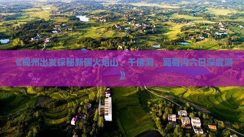 《梅州出发探秘新疆火焰山、千佛洞、葡萄沟六日深度游》