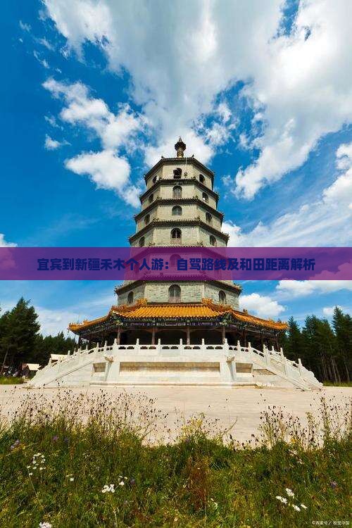宜宾到新疆禾木个人游：自驾路线及和田距离解析