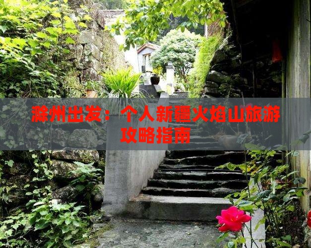 滁州出发：个人新疆火焰山旅游攻略指南