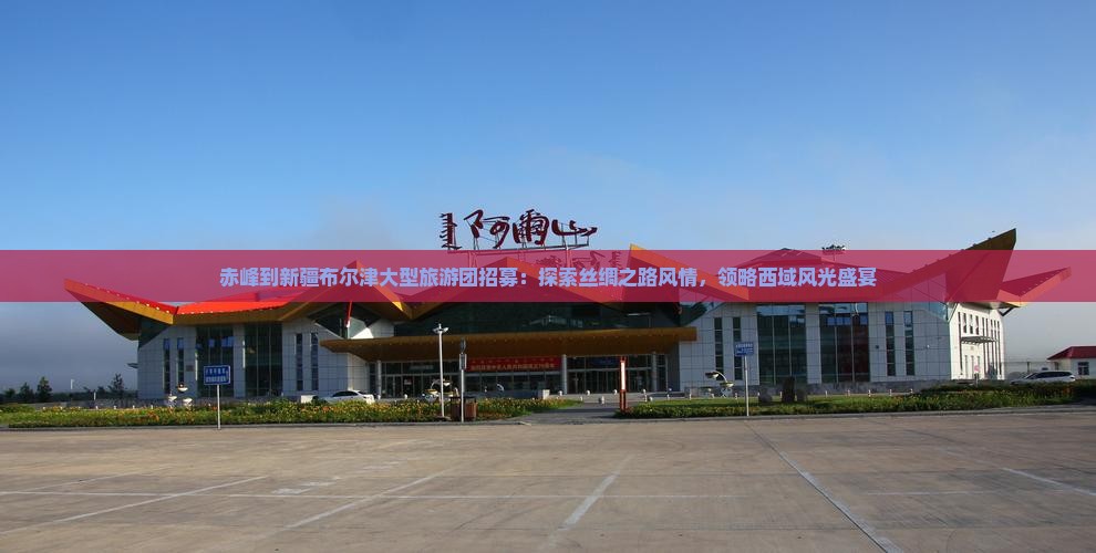 赤峰到新疆布尔津大型旅游团招募:探索丝绸之路风情,领略西域风光盛宴 赤峰到新疆布尔津大型旅游团招募:探索丝绸之路风情,领略西域风光盛宴