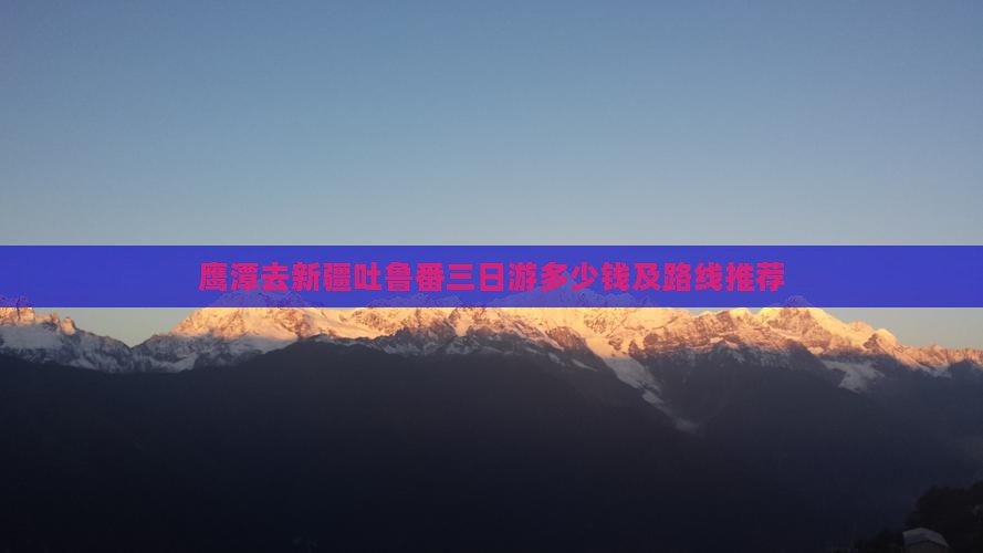 鹰潭去新疆吐鲁番三日游多少钱及路线推荐