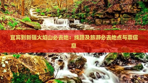 宜宾到新疆火焰山必去地：线路及旅游必去地点与票信息