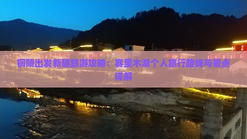 铜陵出发新疆旅游攻略：赛里木湖个人旅行路线与景点详解