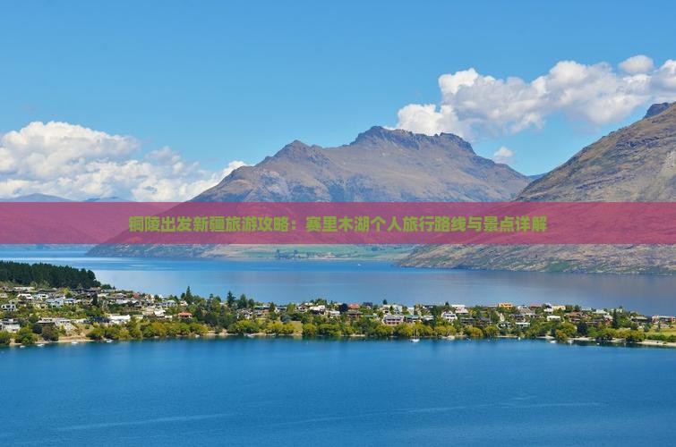 铜陵出发新疆旅游攻略：赛里木湖个人旅行路线与景点详解
