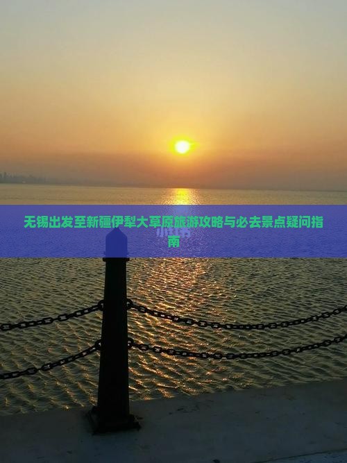 无锡出发至新疆伊犁大草原旅游攻略与必去景点疑问指南