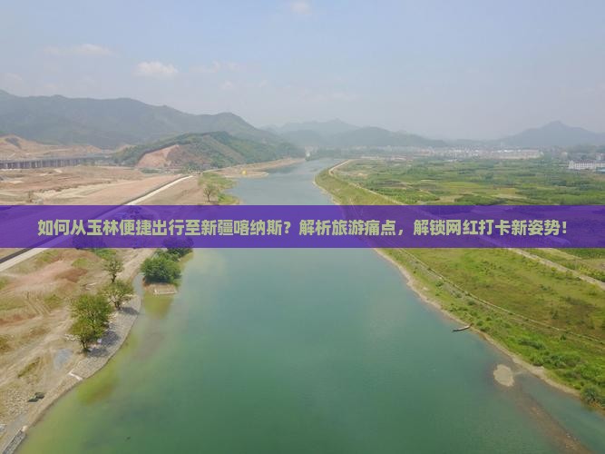 如何从玉林便捷出行至新疆喀纳斯？解析旅游痛点，解锁网红打卡新姿势！