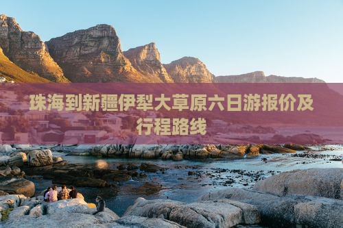 珠海到新疆伊犁大草原六日游报价及行程路线