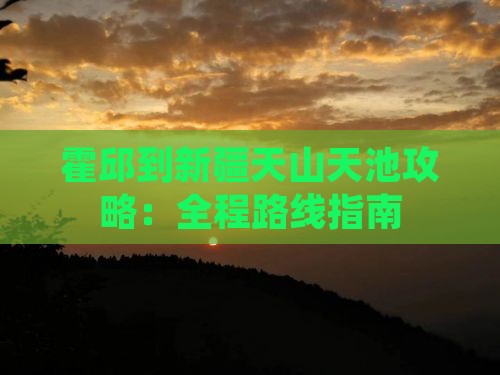 霍邱到新疆天山天池攻略：全程路线指南