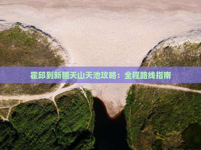 霍邱到新疆天山天池攻略：全程路线指南