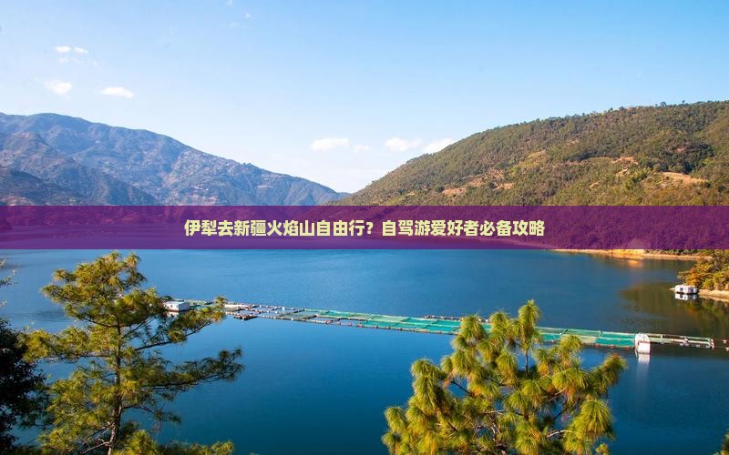 伊犁去新疆火焰山自由行？自驾游爱好者必备攻略
