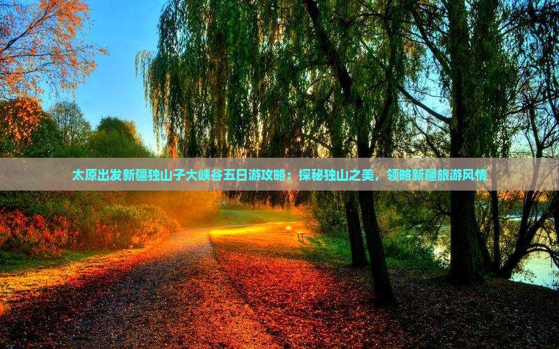 太原出发新疆独山子大峡谷五日游攻略：探秘独山之美，领略新疆旅游风情