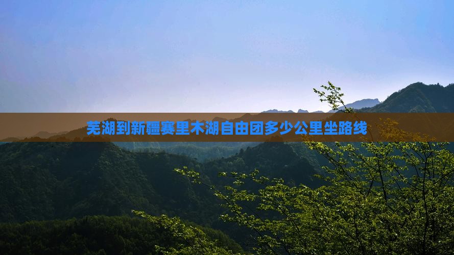 芜湖到新疆赛里木湖自由团多少公里坐路线