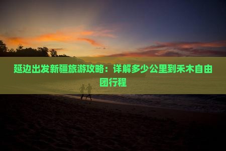 延边出发新疆旅游攻略：详解多少公里到禾木自由团行程