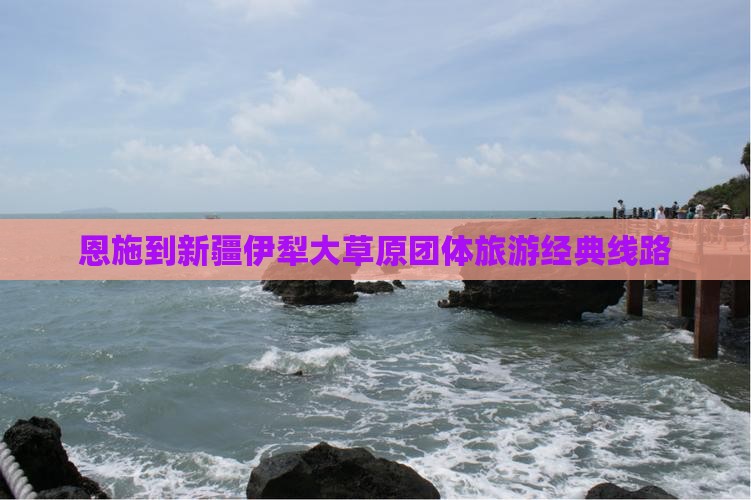恩施到新疆伊犁大草原团体旅游经典线路