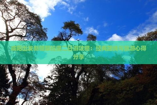 咸阳出发新疆那拉提二日游攻略：经典路线与旅游心得分享