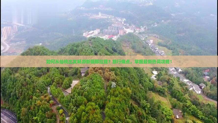 如何从仙桃出发畅游新疆那拉提？旅行痛点，掌握最新热词攻略！