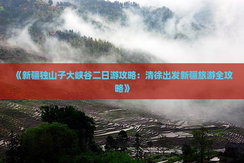 《新疆独山子大峡谷二日游攻略：清徐出发新疆旅游全攻略》