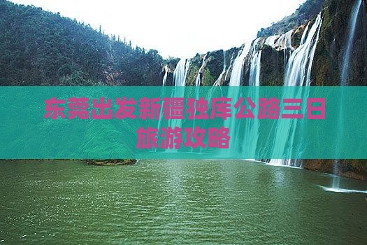 东莞出发新疆独库公路三日旅游攻略