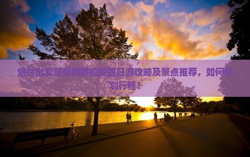 烟台出发至新疆那拉提四日游攻略及景点推荐，如何规划行程？