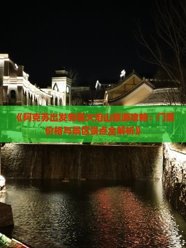 《阿克苏出发新疆火焰山旅游攻略：门票价格与景区景点全解析》